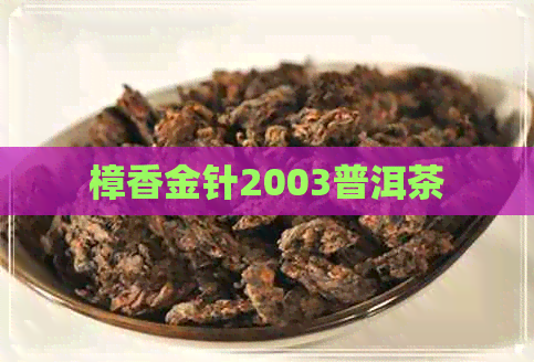 樟香金针2003普洱茶