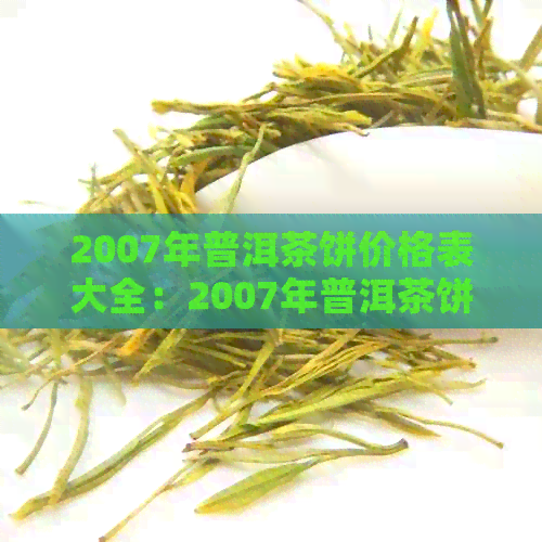 2007年普洱茶饼价格表大全：2007年普洱茶饼价格，2007年普洱熟茶饼价格