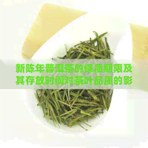 新陈年普洱茶的保质期限及其存放时间对茶叶品质的影响