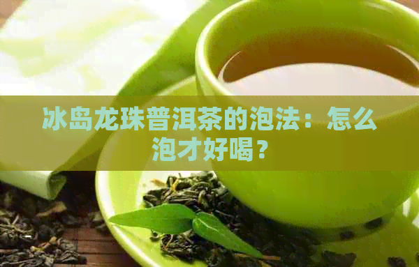 冰岛龙珠普洱茶的泡法：怎么泡才好喝？