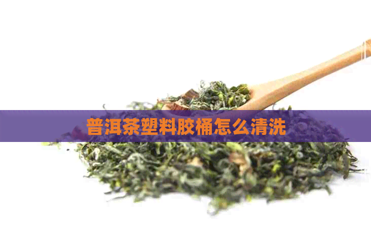 普洱茶塑料胶桶怎么清洗