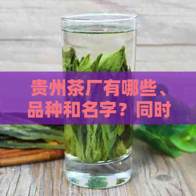 贵州茶厂有哪些、品种和名字？同时提供贵州茶厂排名和贵州茶企业信息。