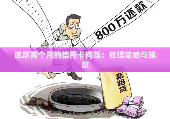 逾期两个月的信用卡问题：处理策略与建议