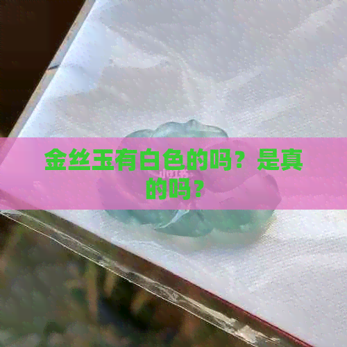 金丝玉有白色的吗？是真的吗？