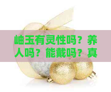 岫玉有灵性吗？养人吗？能戴吗？真实故事揭秘岫玉神秘力量！