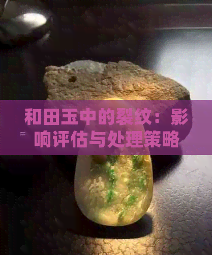 和田玉中的裂纹：影响评估与处理策略