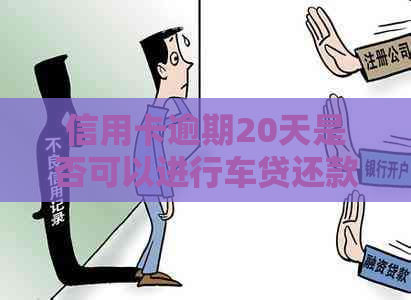 信用卡逾期20天是否可以进行车贷还款？