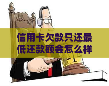 信用卡欠款只还更低还款额会怎么样处理