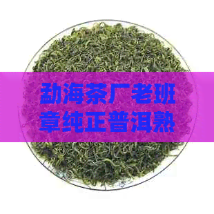 勐海茶厂老班章纯正普洱熟茶饼357克 - 七子饼茶排行榜中的佼佼者