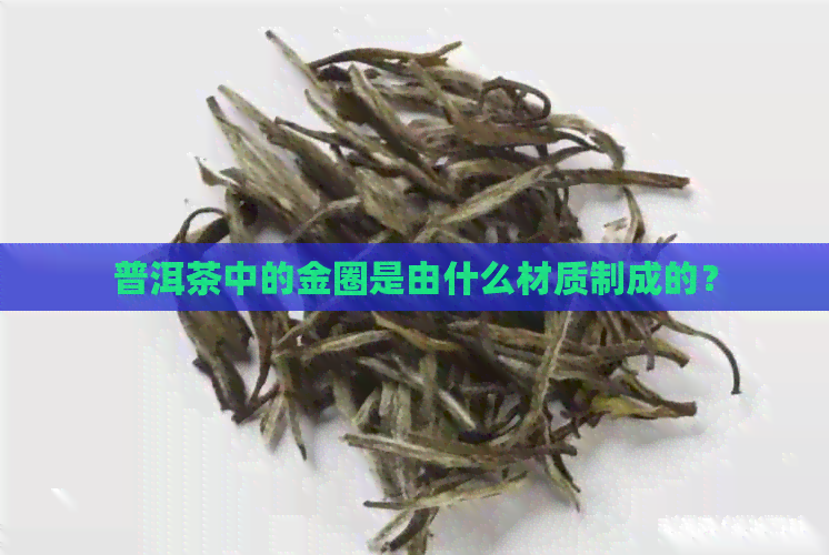 普洱茶中的金圈是由什么材质制成的？