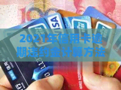 2021年信用卡逾期违约金计算方法及影响：详细指南，解答所有疑问