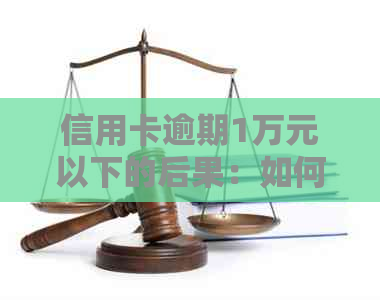 信用卡逾期1万元以下的后果：如何避免被起诉？