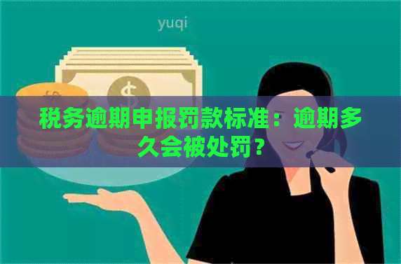 税务逾期申报罚款标准：逾期多久会被处罚？