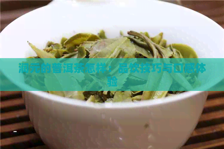 润元的普洱茶怎样：品饮技巧与口感体验