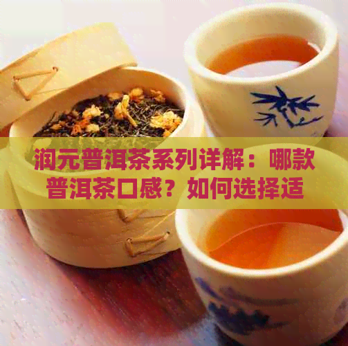 润元普洱茶系列详解：哪款普洱茶口感？如何选择适合自己的好喝茶？