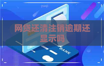 网贷还清注销逾期还显示吗