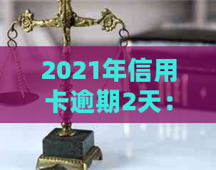 2021年信用卡逾期2天：如何处理、影响与补救措全面解析