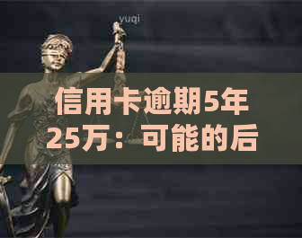 信用卡逾期5年25万：可能的后果与解决方案全面解析