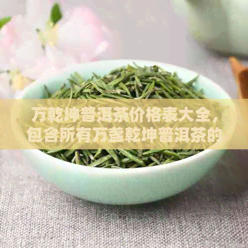 万乾坤普洱茶价格表大全，包含所有万盏乾坤普洱茶的价格信息。