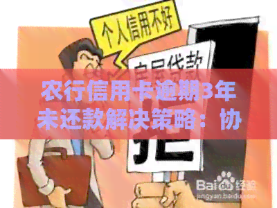 农行信用卡逾期3年未还款解决策略：协商、还款方案探讨