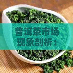 普洱茶市场现象剖析：为何普洱茶叶难以实现盈利？