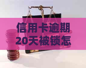 信用卡逾期20天被锁怎么办？ 逾期20天的信用卡如何解冻