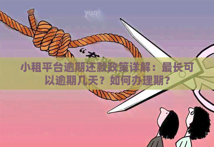 小租平台逾期还款政策详解：最长可以逾期几天？如何办理期？