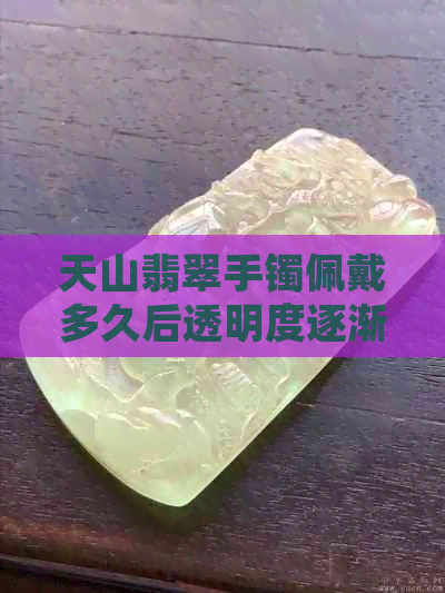 天山翡翠手镯佩戴多久后透明度逐渐提升，变化明显