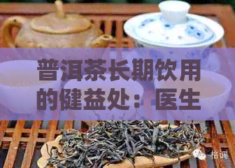 普洱茶长期饮用的健益处：医生的权威推荐与科学研究证实的功效