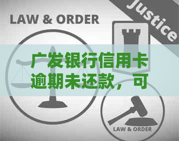 广发银行信用卡逾期未还款，可能会面临的法律后果及解决方法