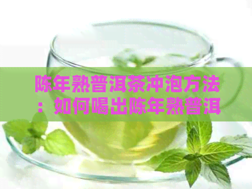 陈年熟普洱茶冲泡方法：如何喝出陈年熟普洱茶的好味道？