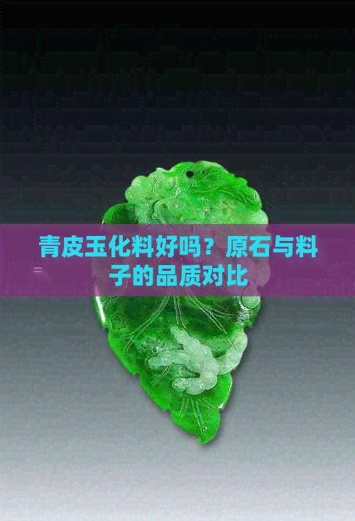 青皮玉化料好吗？原石与料子的品质对比