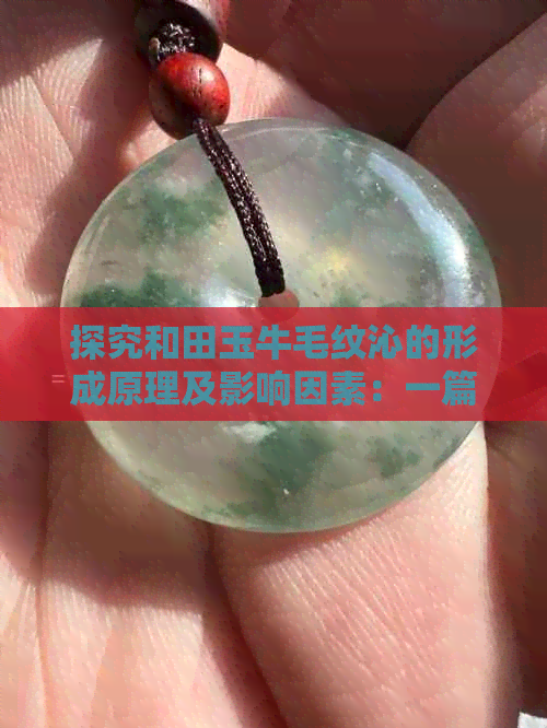 探究和田玉牛毛纹沁的形成原理及影响因素：一篇全面解析