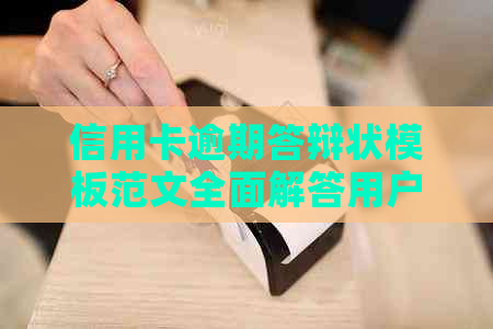 信用卡逾期答辩状模板范文全面解答用户可能遇到的问题及应对策略