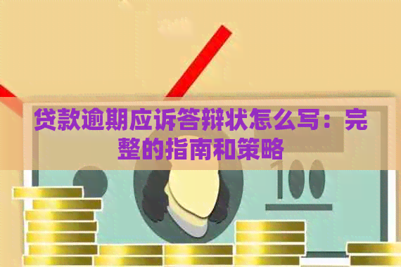 贷款逾期应诉答辩状怎么写：完整的指南和策略