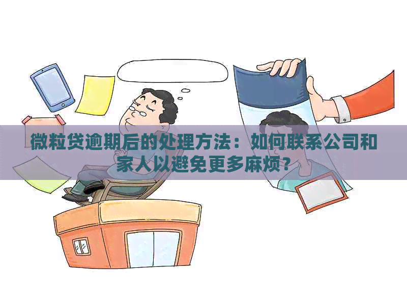 微粒贷逾期后的处理方法：如何联系公司和家人以避免更多麻烦？