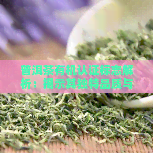 普洱茶有机认证标志解析：揭示其独特品质与健价值