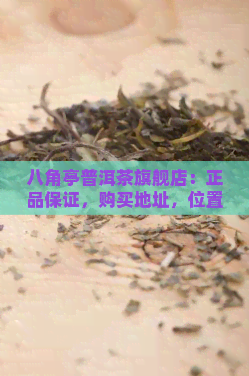 八角亭普洱茶旗舰店：正品保证，购买地址，位置查询，用户评价，茶叶网购。