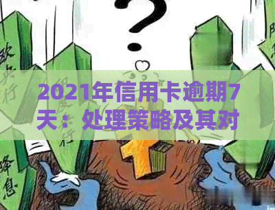 2021年信用卡逾期7天：处理策略及其对信用的重大影响