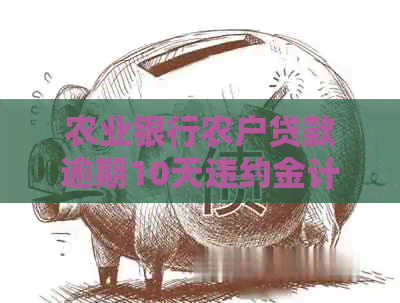 农业银行农户贷款逾期10天违约金计算方法及具体数额，新标题如何确定？