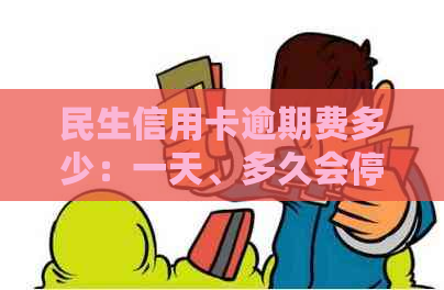 民生信用卡逾期费多少：一天、多久会停卡及相关细节