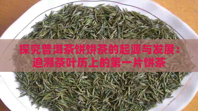 探究普洱茶饼饼茶的起源与发展：追溯茶叶历上的之一片饼茶