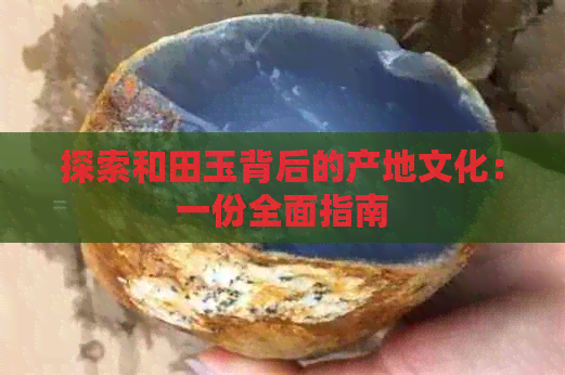 探索和田玉背后的产地文化：一份全面指南