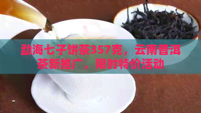 勐海七子饼茶357克，云南普洱茶新推广，限时特价活动