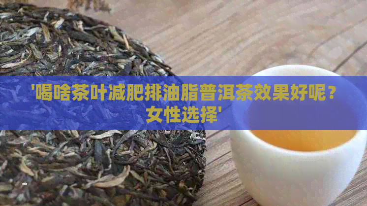 '喝啥茶叶减肥排油脂普洱茶效果好呢？女性选择'