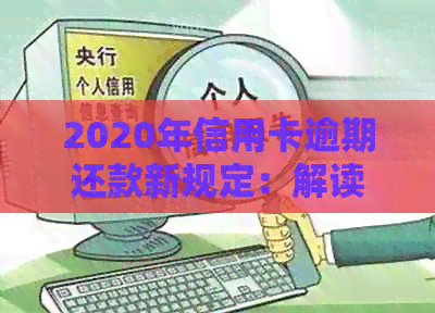 2020年信用卡逾期还款新规定：解读标准与应对策略