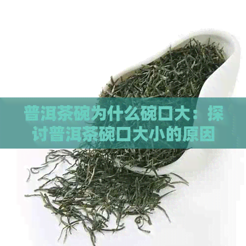 普洱茶碗为什么碗口大：探讨普洱茶碗口大小的原因及影响