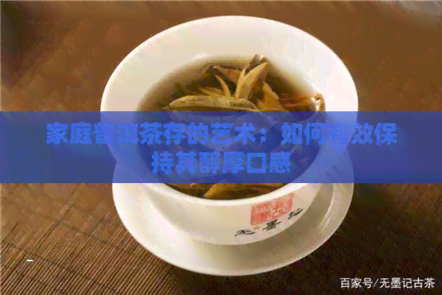 家庭普洱茶存的艺术：如何有效保持其醇厚口感