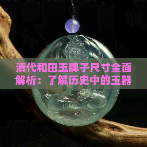 清代和田玉牌子尺寸全面解析：了解历史中的玉器传奇