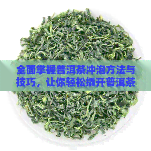 全面掌握普洱茶冲泡方法与技巧，让你轻松撬开普洱茶的魅力世界